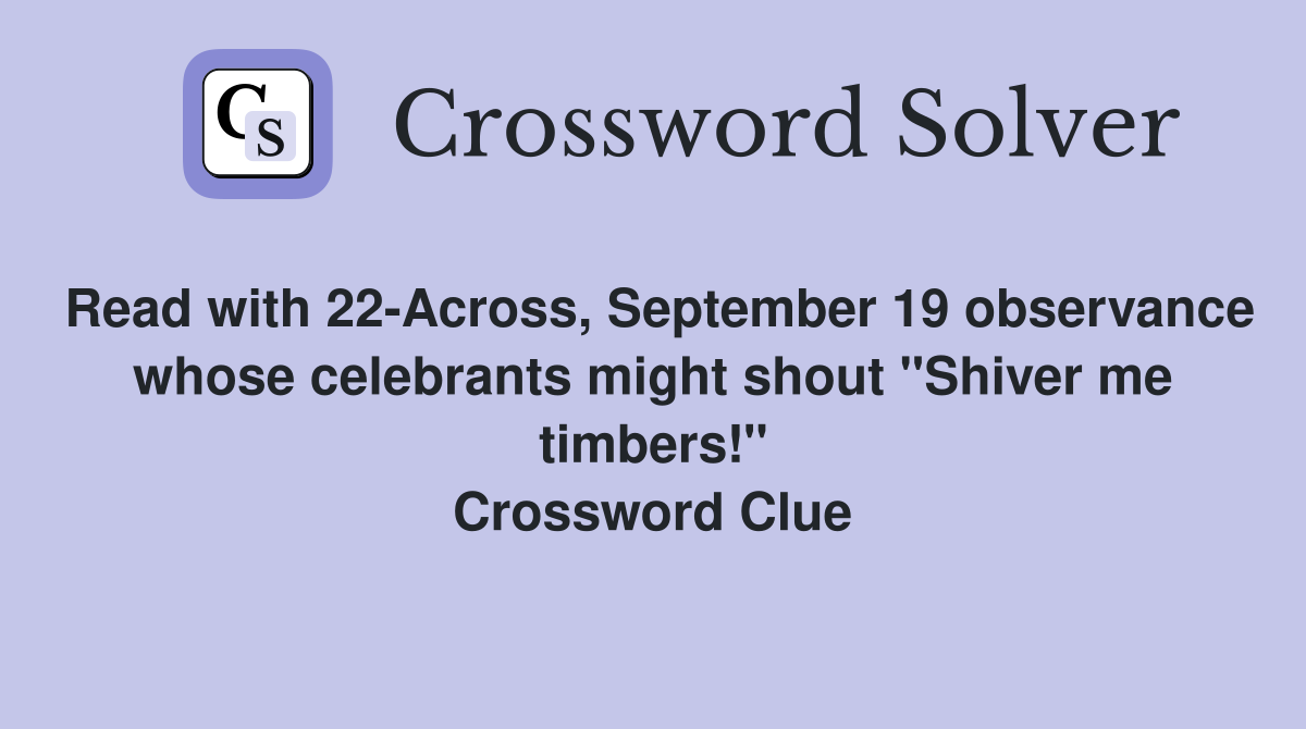 Read with 22-Across, September 19 observance whose celebrants might shout "Shiver me timbers!" Crossword Clue