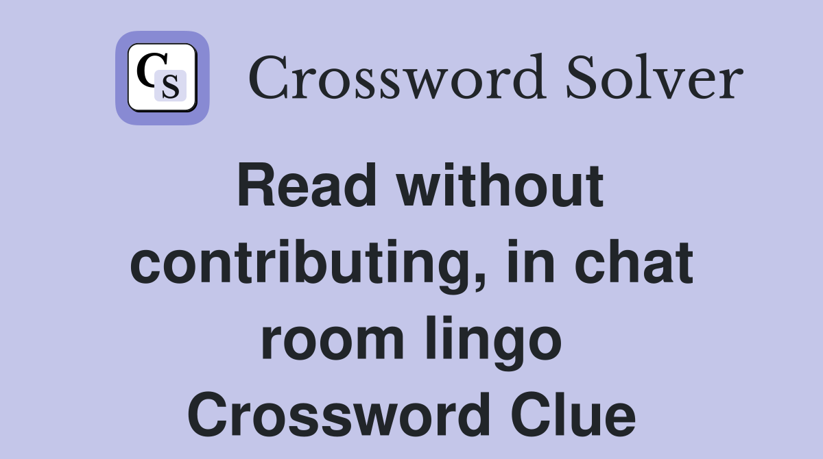 Read without contributing, in chat room lingo Crossword Clue