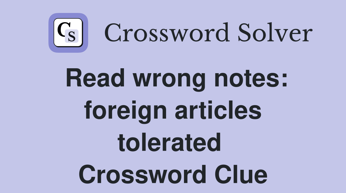 Read wrong notes: foreign articles tolerated  Crossword Clue