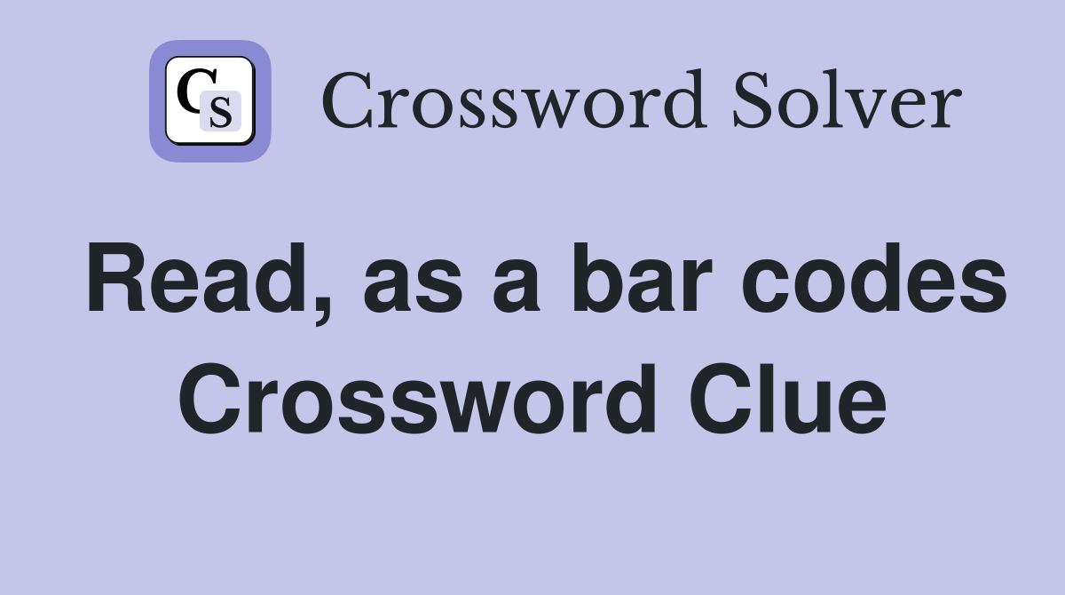 Read, as a bar codes Crossword Clue