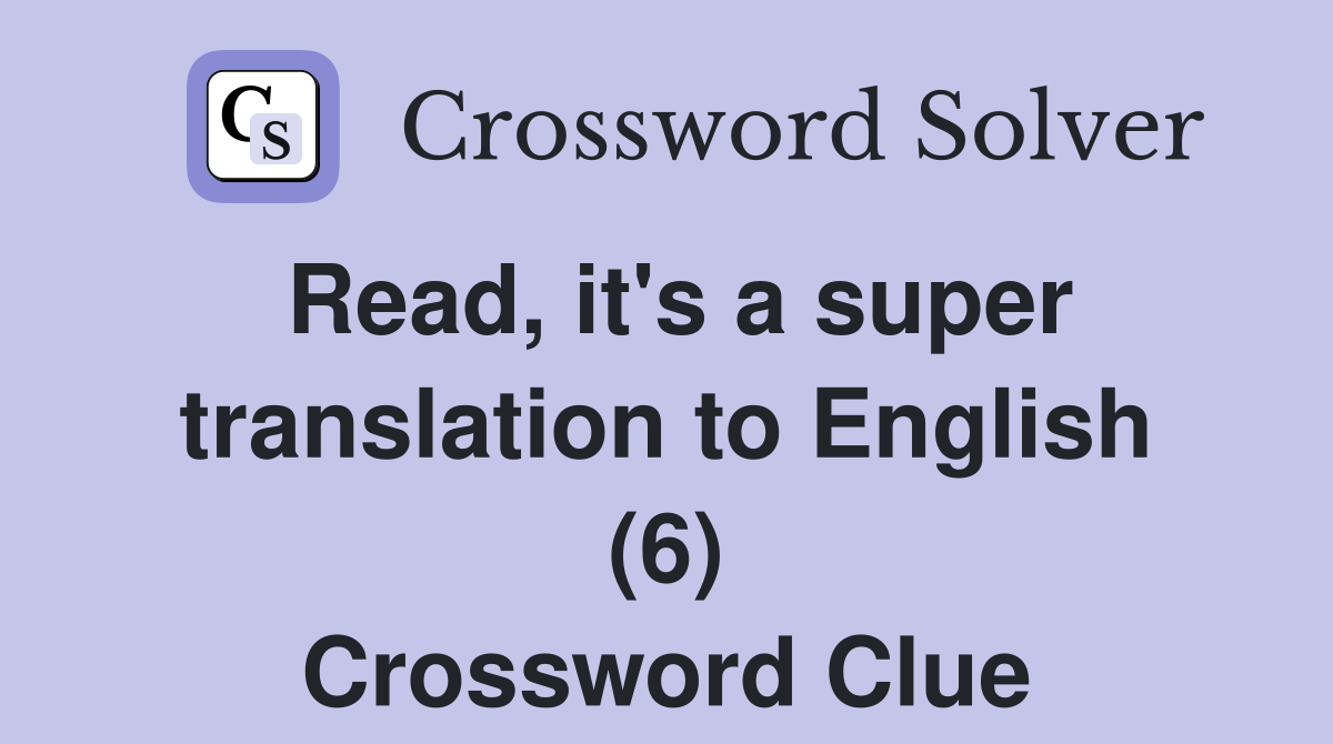 Read, it's a super translation to English (6) Crossword Clue