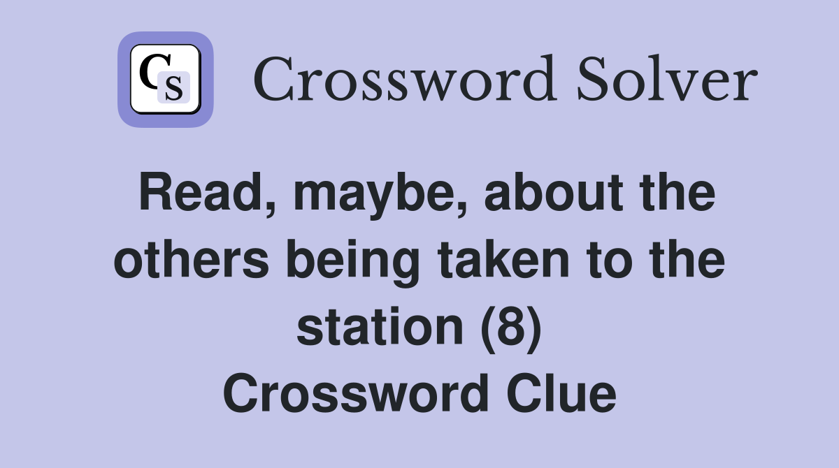 Read, maybe, about the others being taken to the station (8) Crossword Clue
