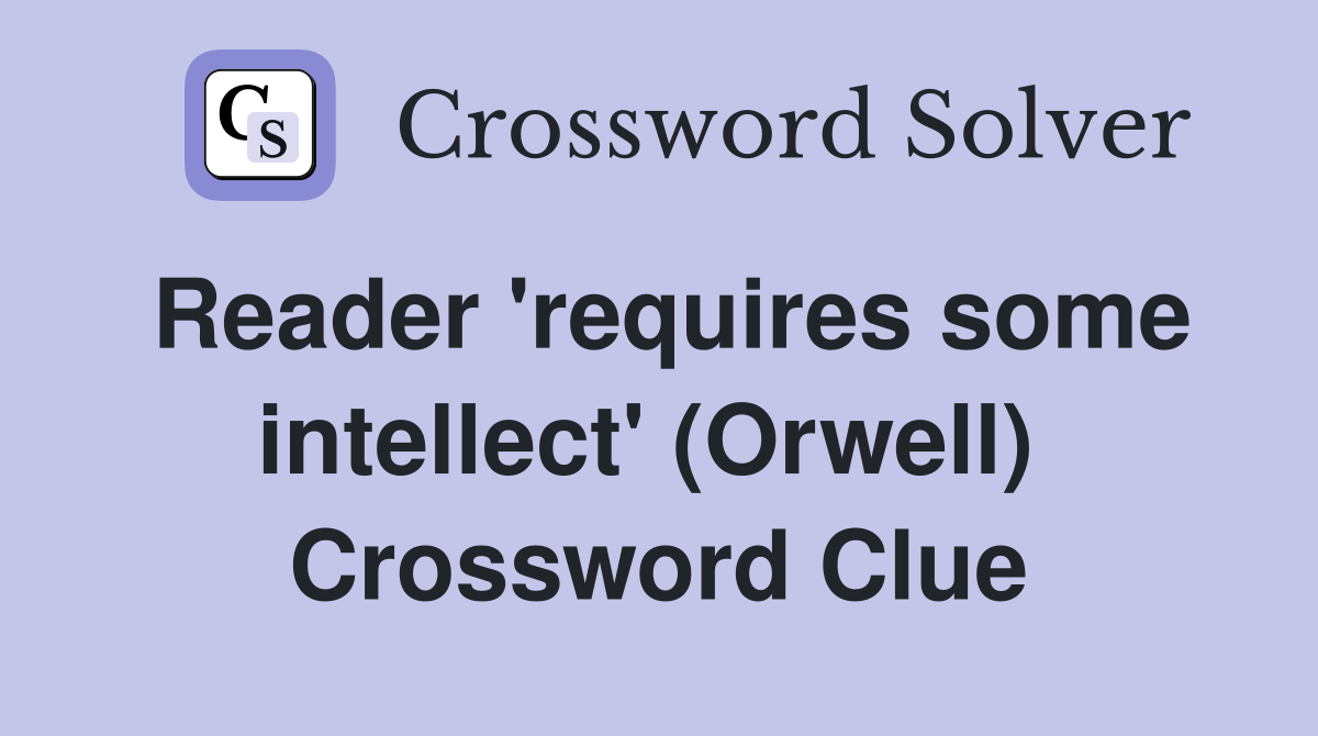 Reader 'requires some intellect' (Orwell)  Crossword Clue