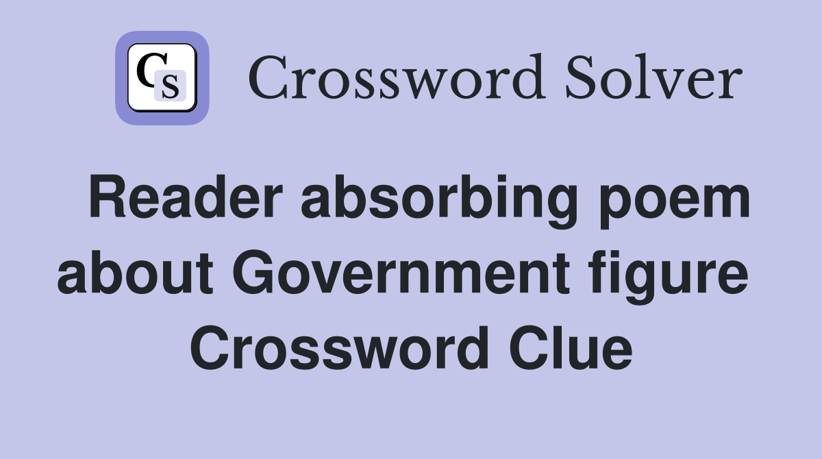 Reader absorbing poem about Government figure  Crossword Clue