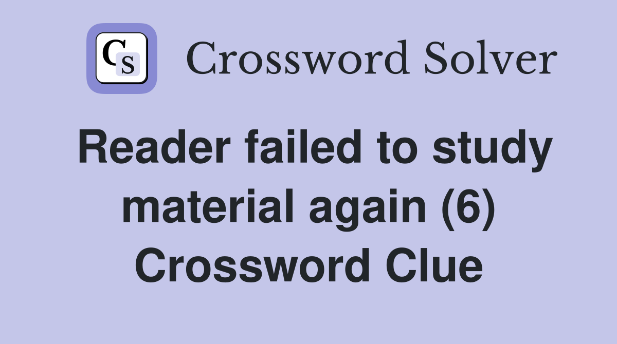 Reader failed to study material again (6) Crossword Clue