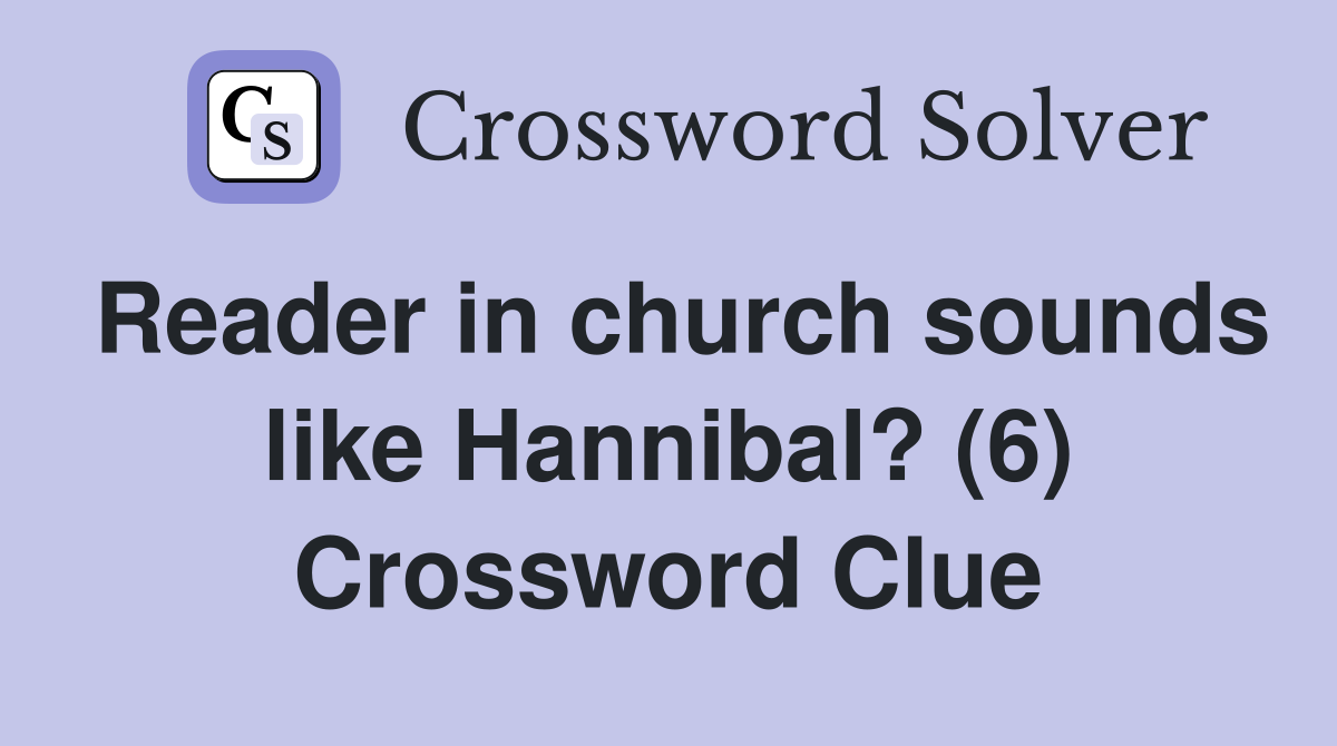 Reader in church sounds like Hannibal? (6) Crossword Clue
