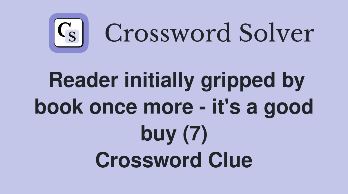 Reader initially gripped by book once more - it's a good buy (7) Crossword Clue