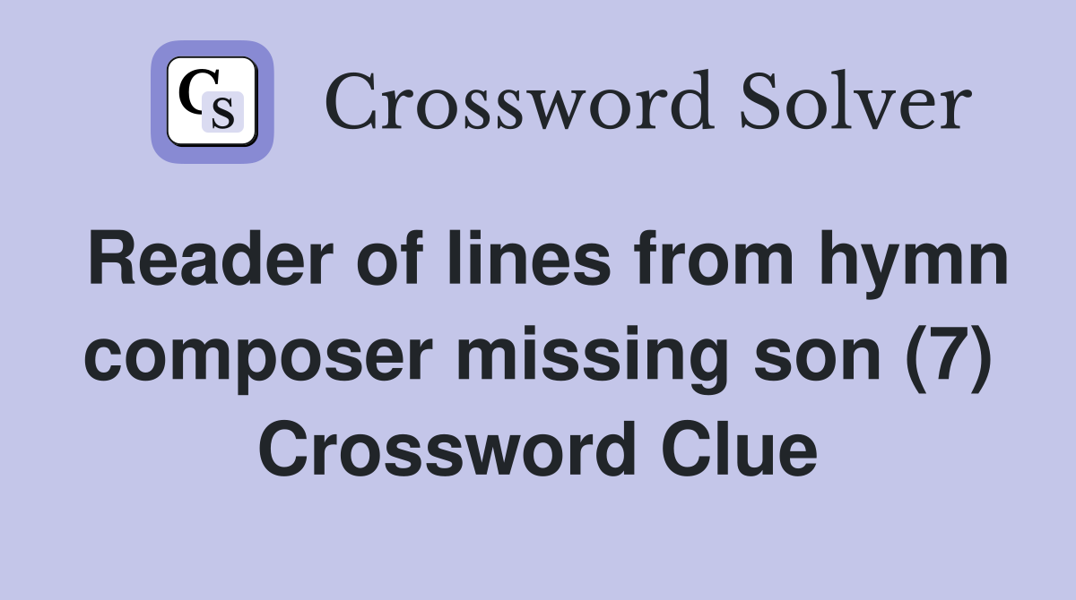 Reader of lines from hymn composer missing son (7) Crossword Clue