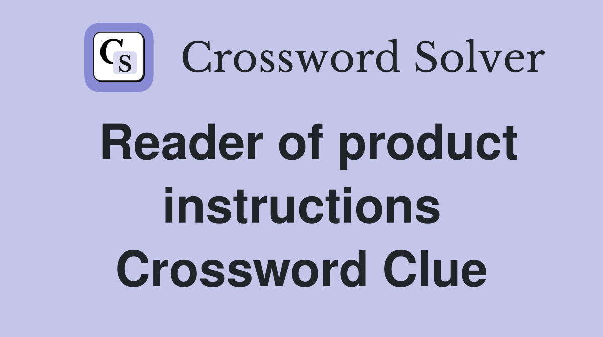 Reader of product instructions Crossword Clue