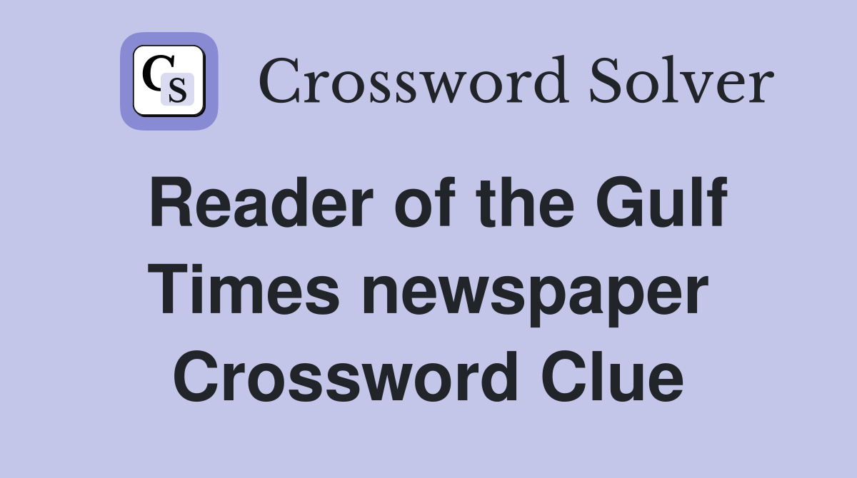 Reader of the Gulf Times newspaper Crossword Clue