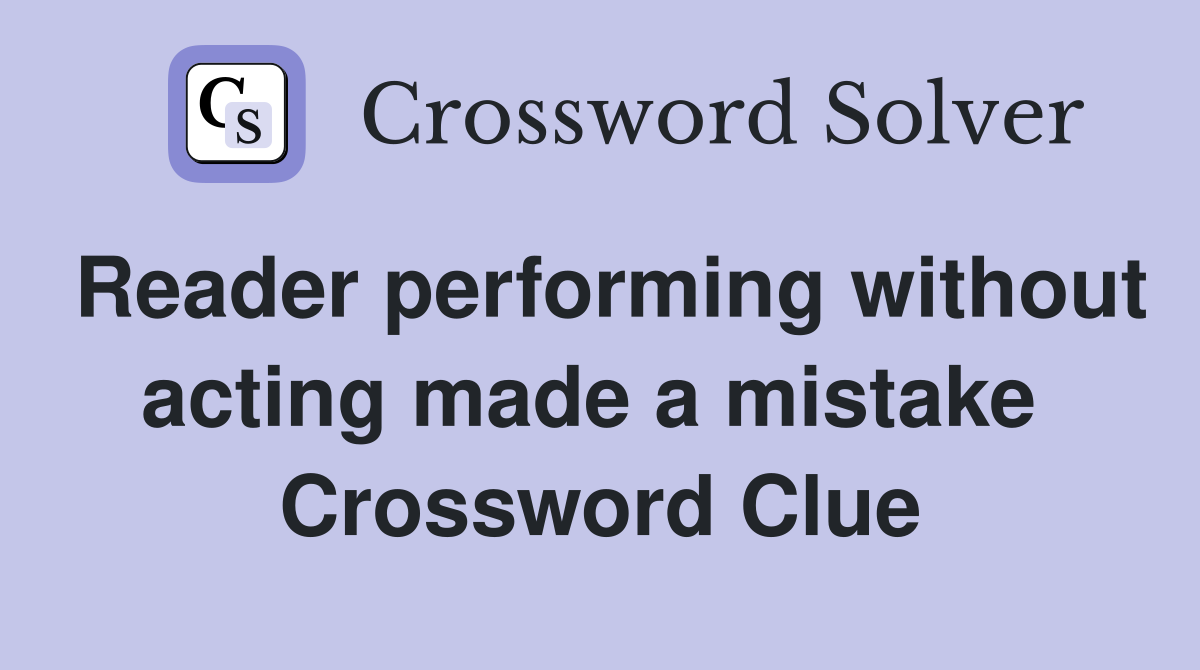 Reader performing without acting made a mistake  Crossword Clue