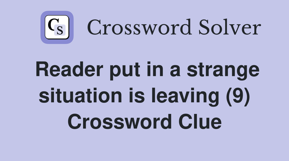 Reader put in a strange situation is leaving (9) Crossword Clue