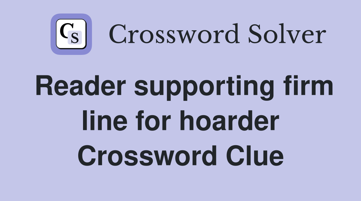 Reader supporting firm line for hoarder Crossword Clue