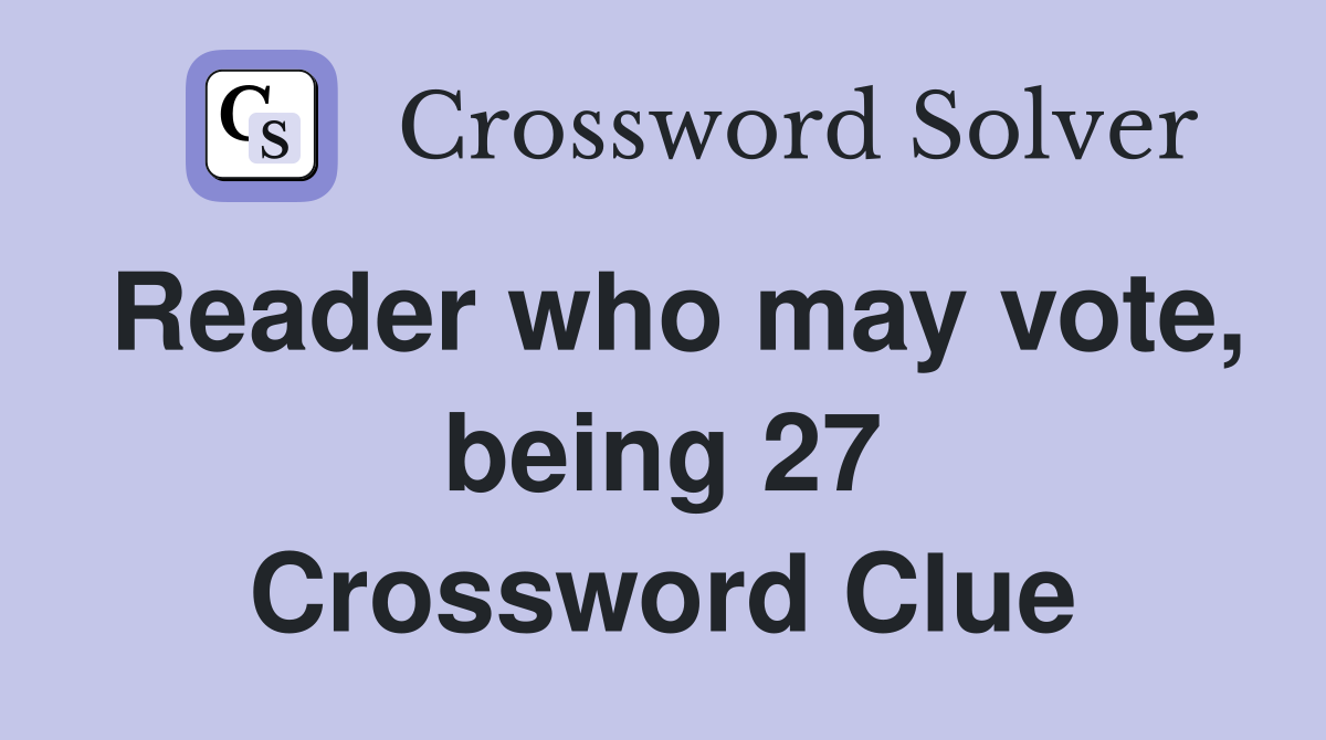 Reader who may vote, being 27 Crossword Clue