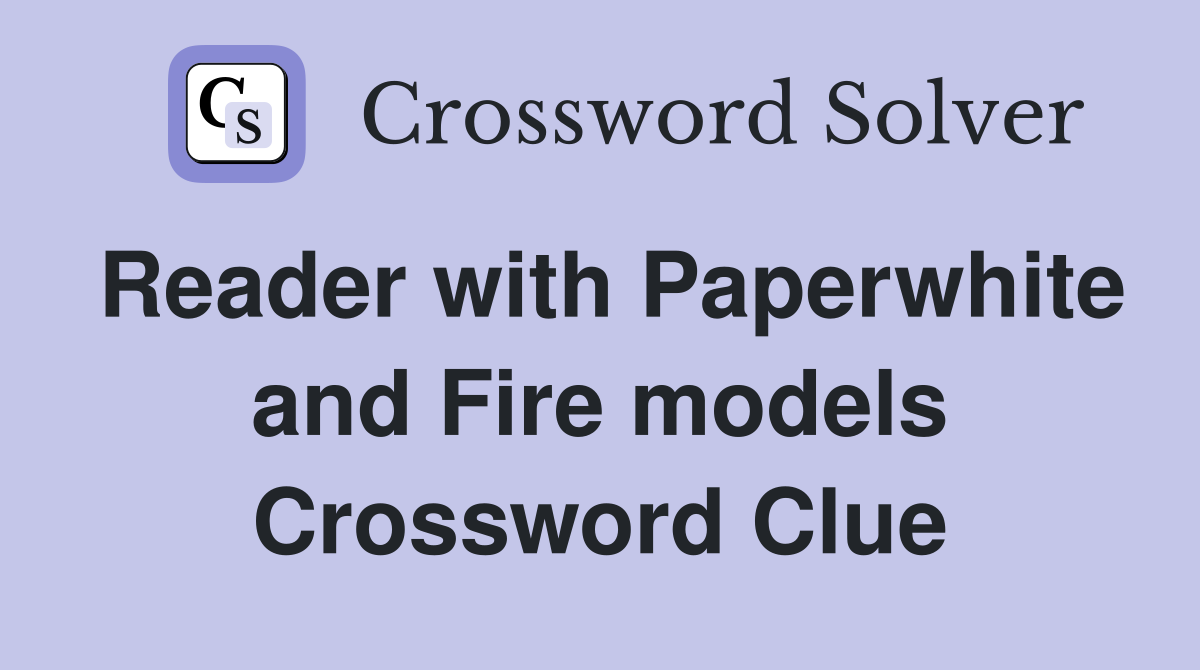 Reader with Paperwhite and Fire models Crossword Clue