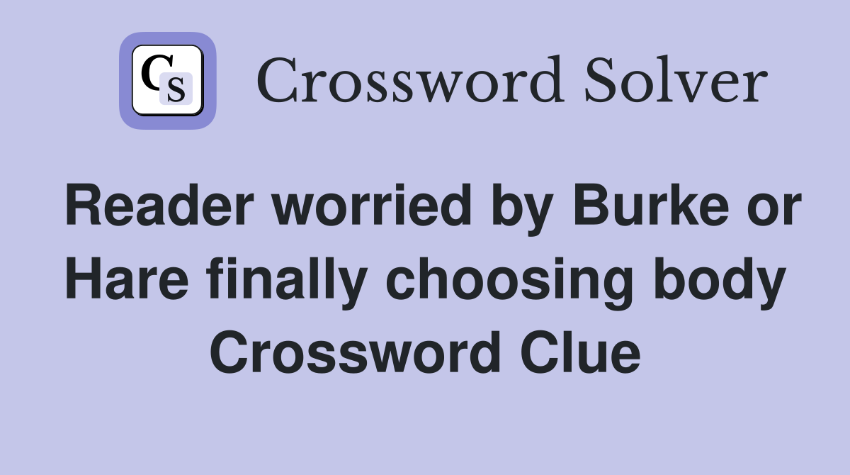 Reader worried by Burke or Hare finally choosing body Crossword Clue