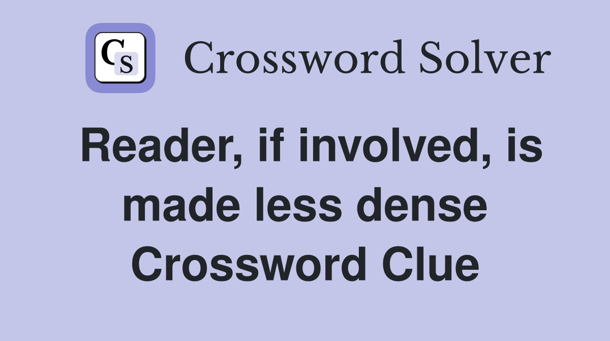 Reader, if involved, is made less dense Crossword Clue