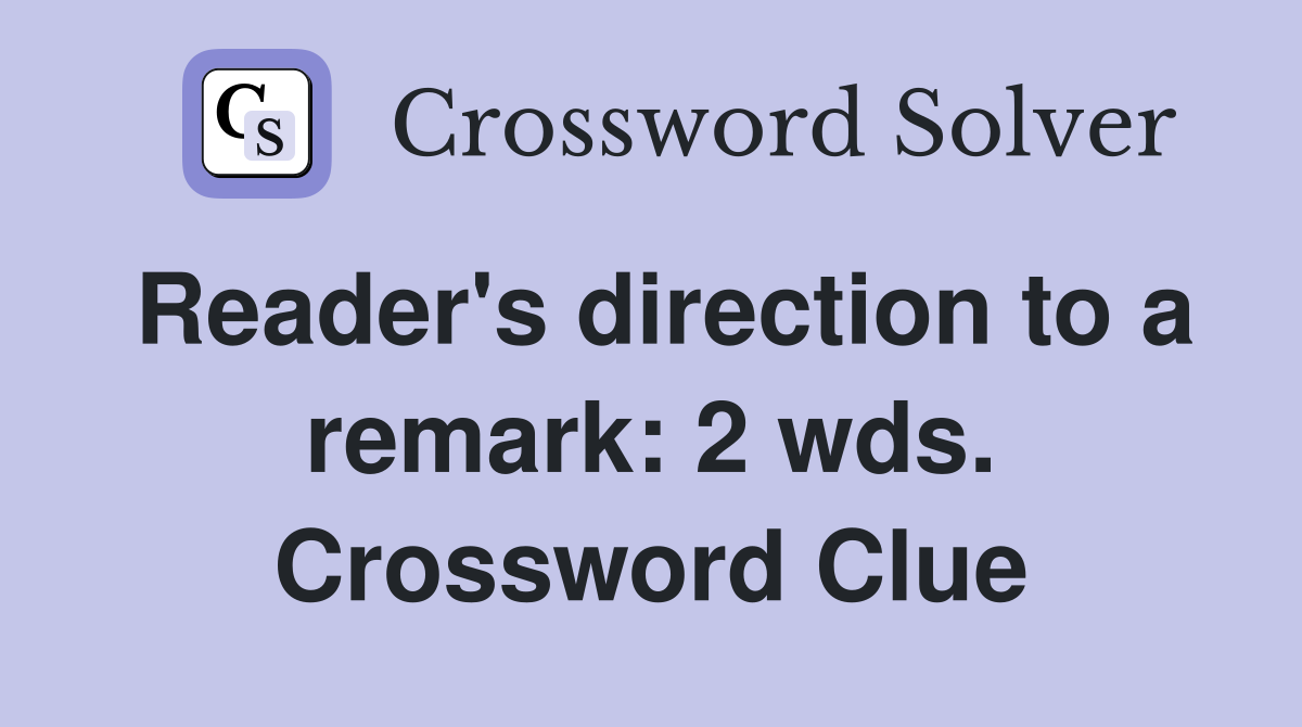Reader's direction to a remark: 2 wds. Crossword Clue