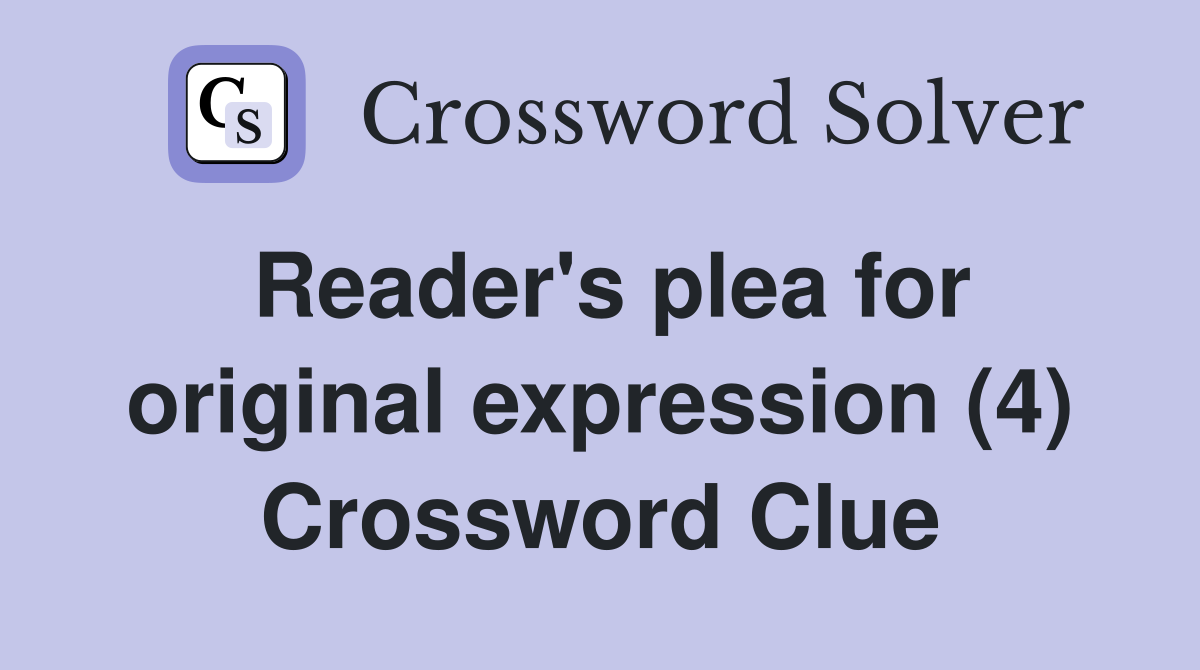 Reader's plea for original expression (4) Crossword Clue