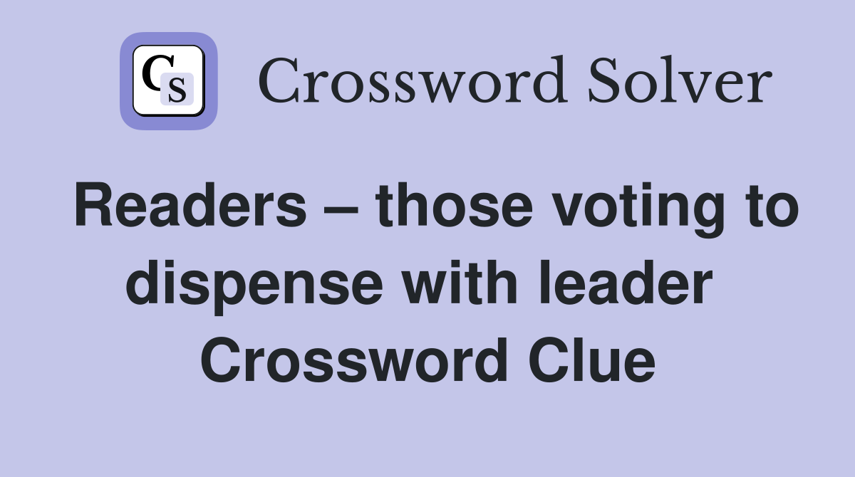 Readers – those voting to dispense with leader  Crossword Clue