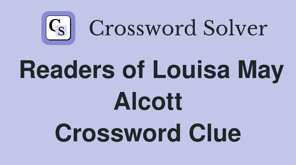 Readers of Louisa May Alcott Crossword Clue