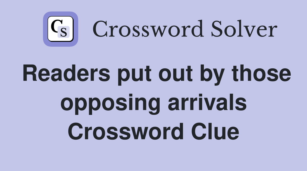 Readers put out by those opposing arrivals Crossword Clue