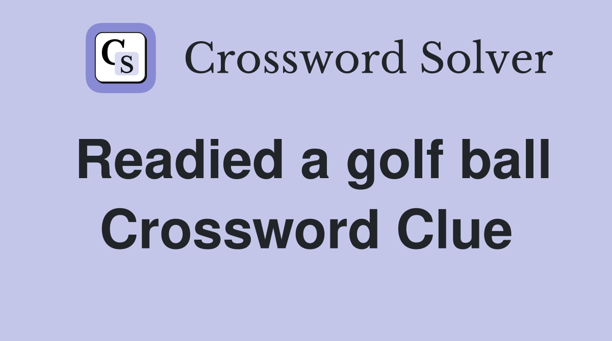 Readied a golf ball Crossword Clue
