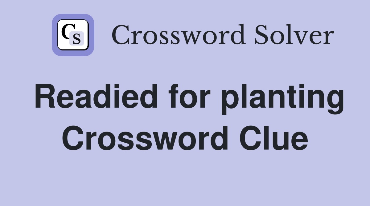 Readied for planting Crossword Clue