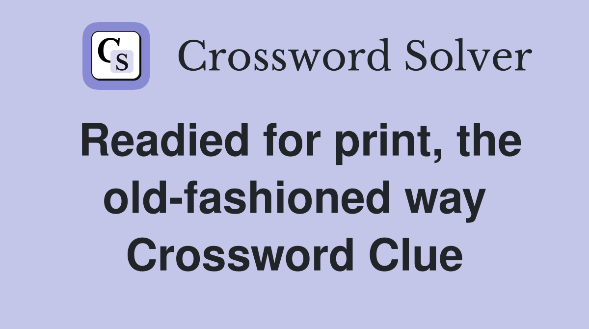 Readied for print, the old-fashioned way Crossword Clue