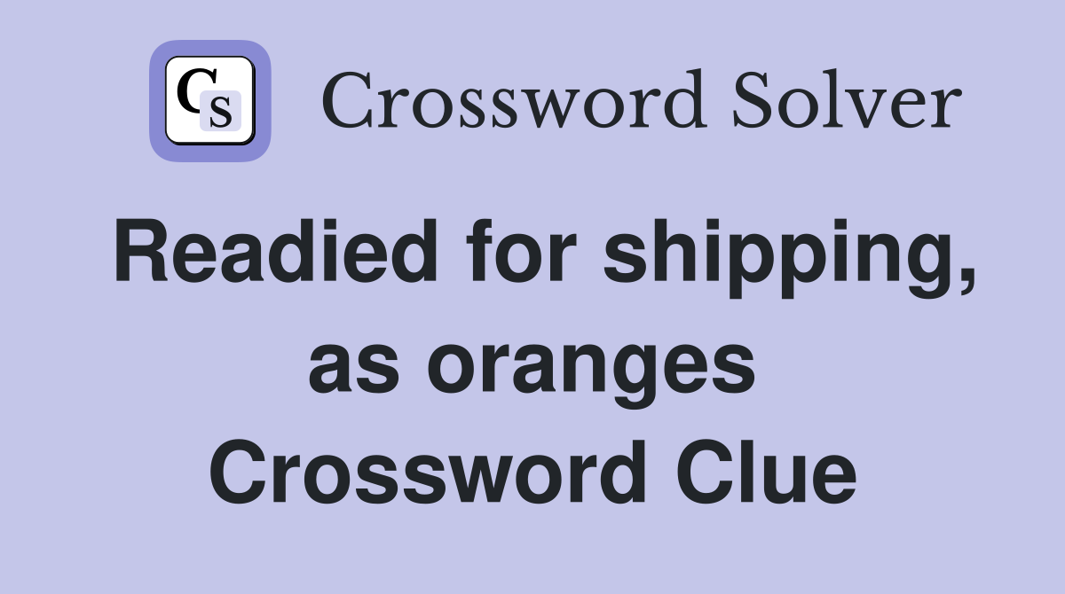 Readied for shipping, as oranges Crossword Clue