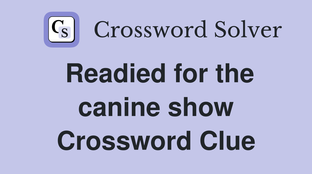 Readied for the canine show Crossword Clue