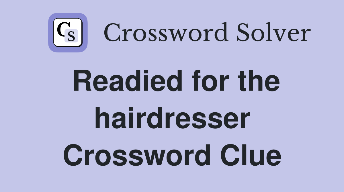 Readied for the hairdresser Crossword Clue
