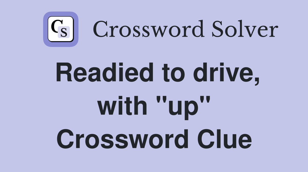 Readied to drive, with "up" Crossword Clue