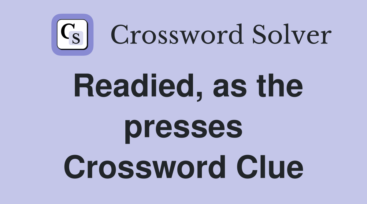 Readied, as the presses Crossword Clue