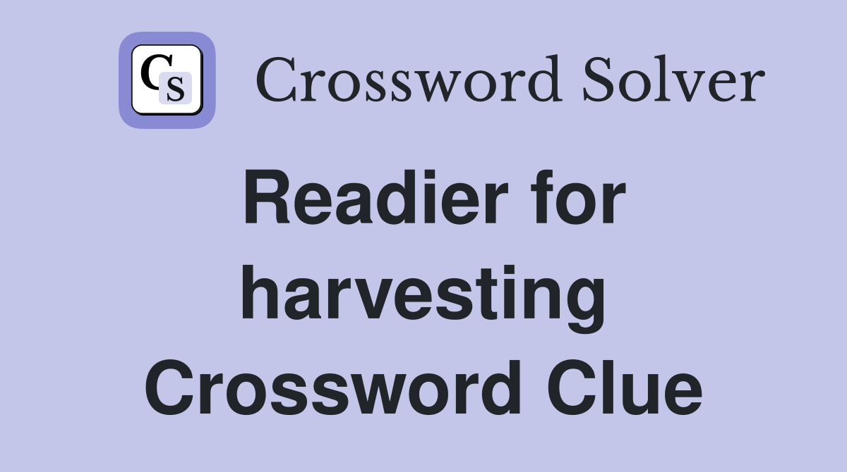 Readier for harvesting Crossword Clue