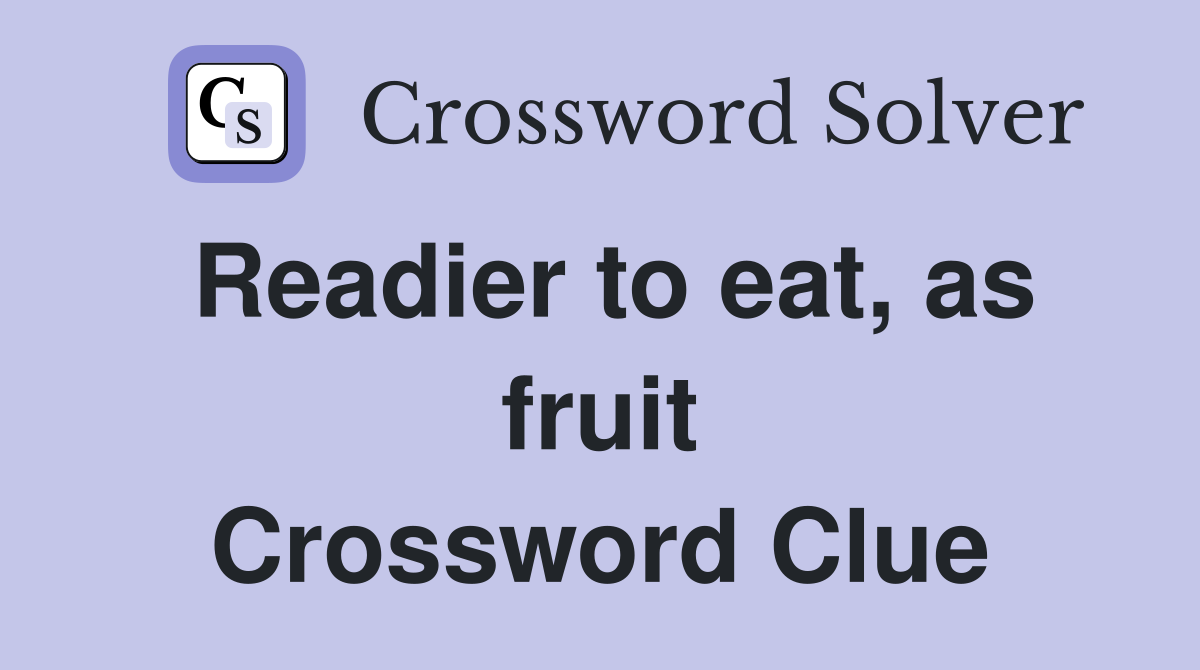 Readier to eat, as fruit Crossword Clue