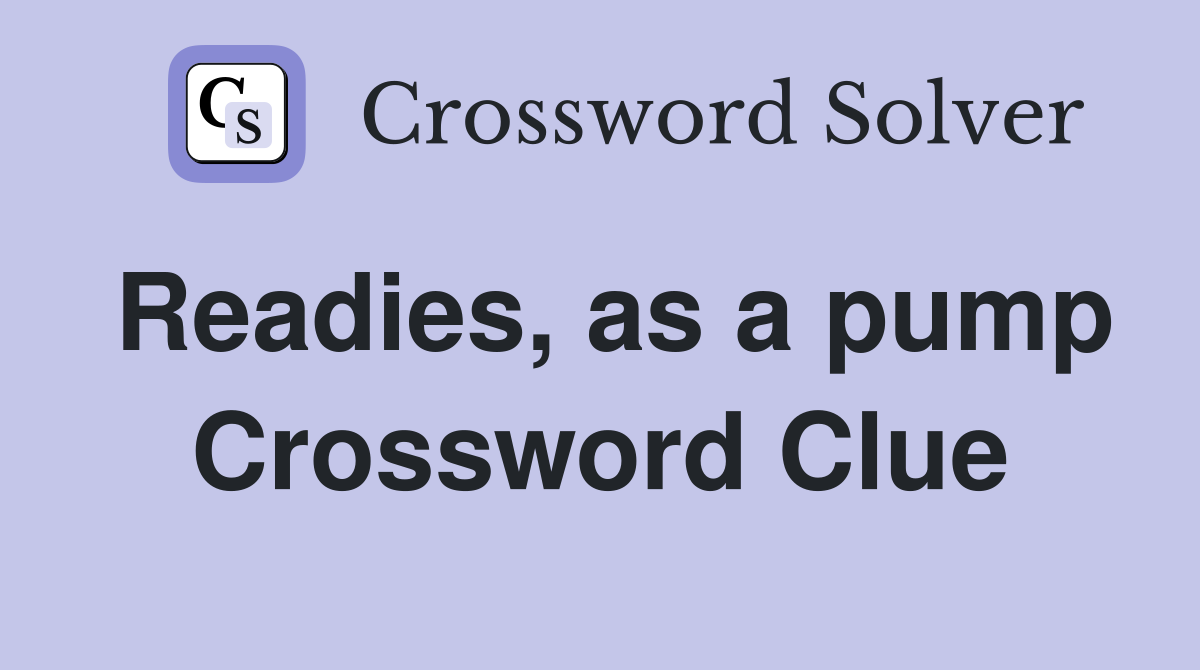 Readies, as a pump Crossword Clue