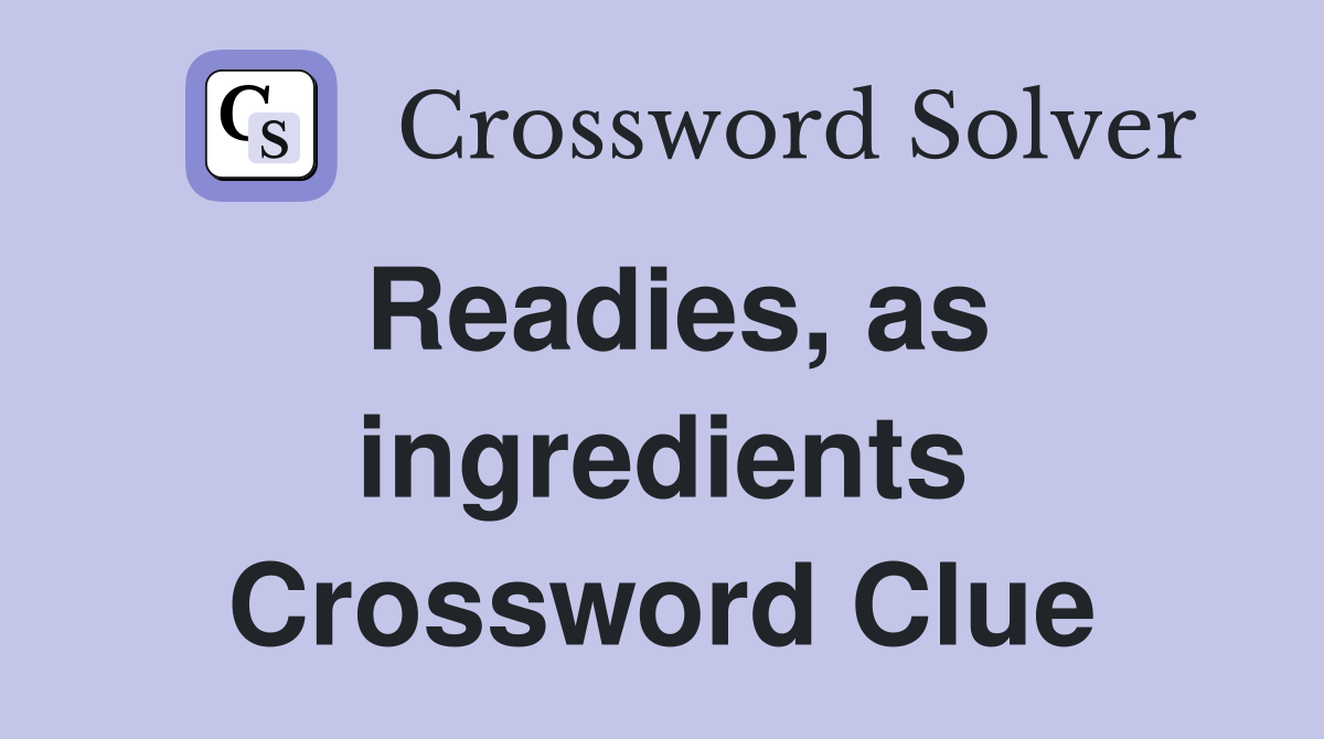 Readies, as ingredients Crossword Clue