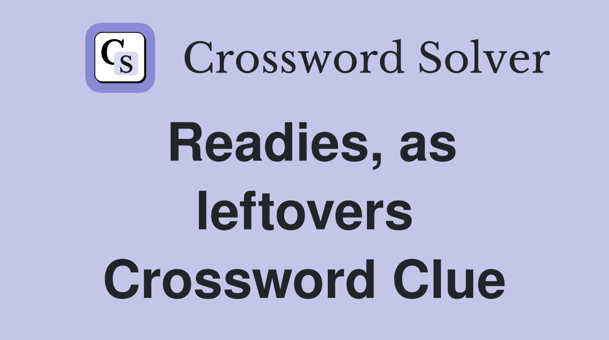 Readies, as leftovers Crossword Clue
