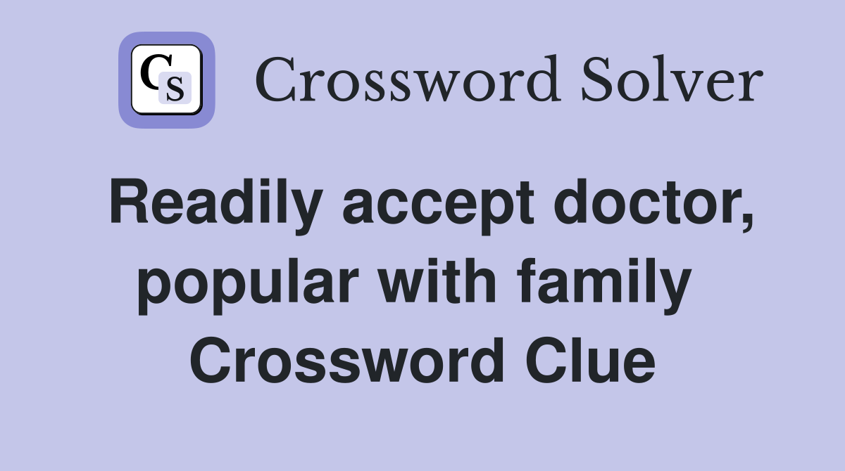 Readily accept doctor, popular with family  Crossword Clue