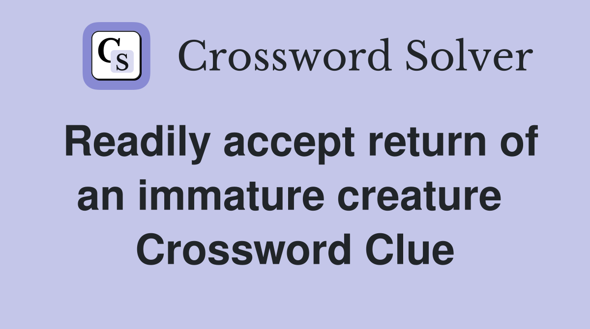 Readily accept return of an immature creature  Crossword Clue