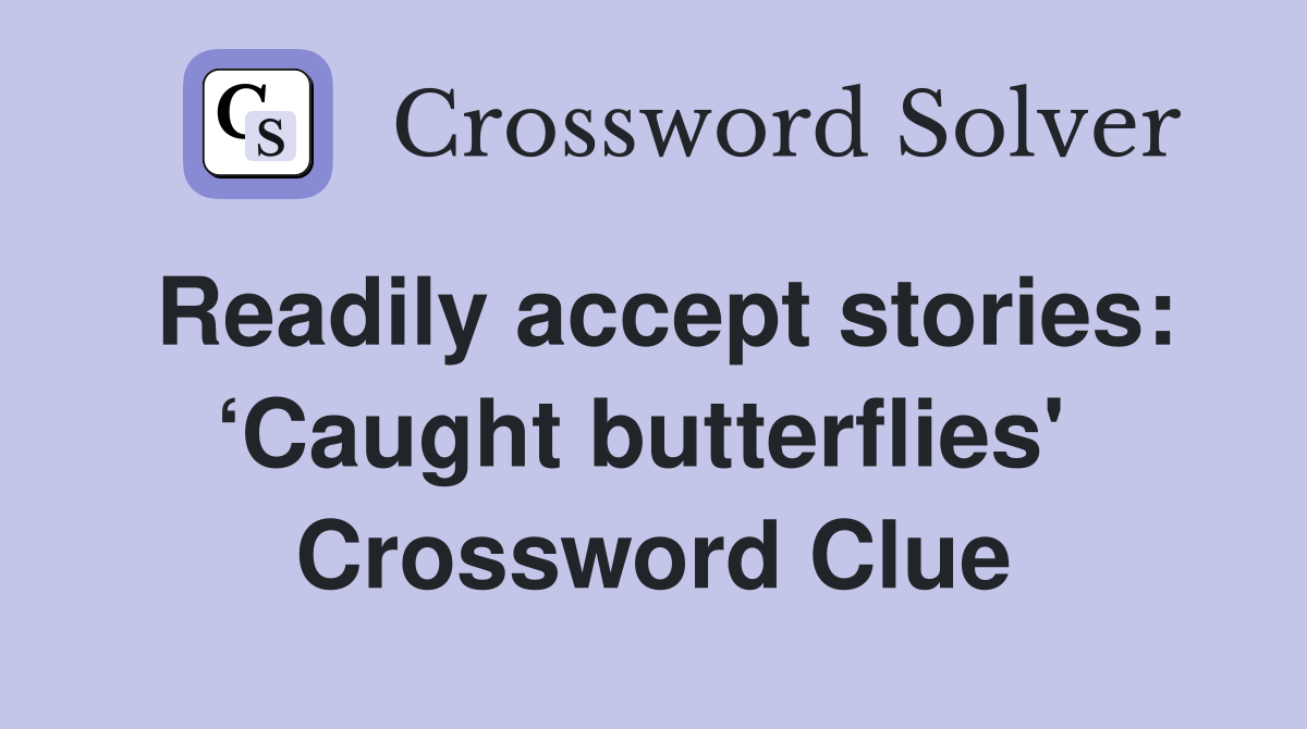 Readily accept stories: ‘Caught butterflies'  Crossword Clue