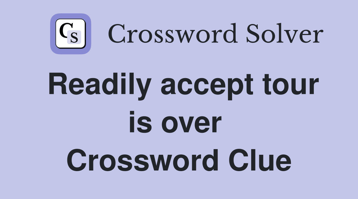 Readily accept tour is over  Crossword Clue