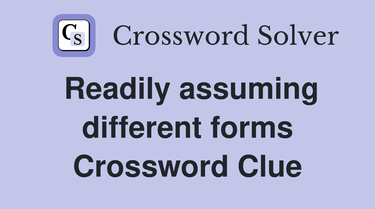 Readily assuming different forms Crossword Clue