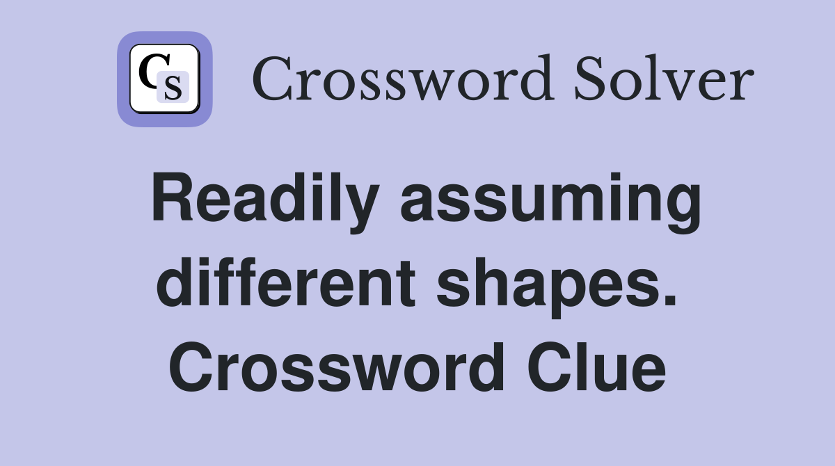Readily assuming different shapes. Crossword Clue