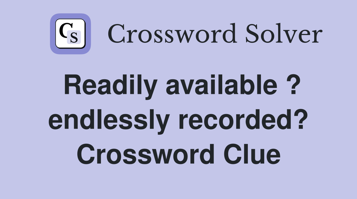 Readily available ? endlessly recorded? Crossword Clue