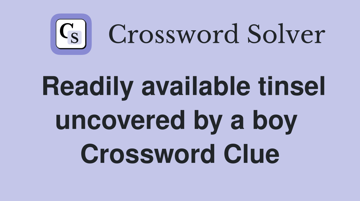 Readily available tinsel uncovered by a boy  Crossword Clue