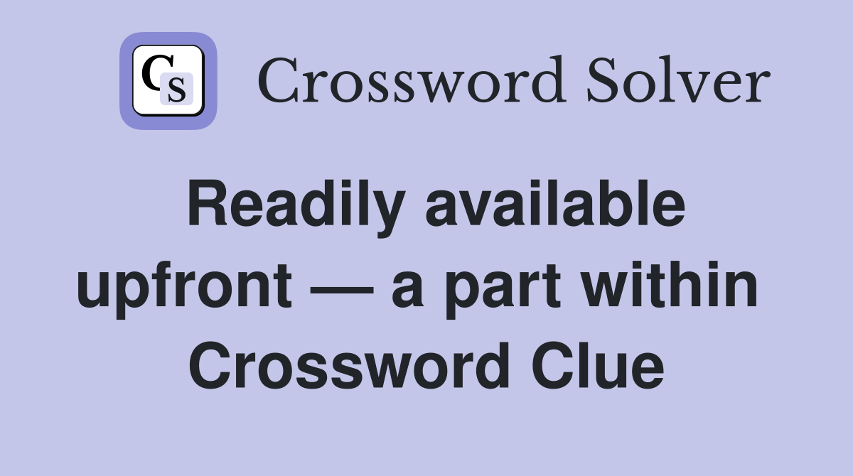 Readily available upfront — a part within  Crossword Clue