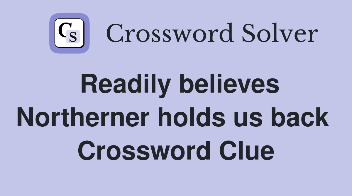Readily believes Northerner holds us back  Crossword Clue