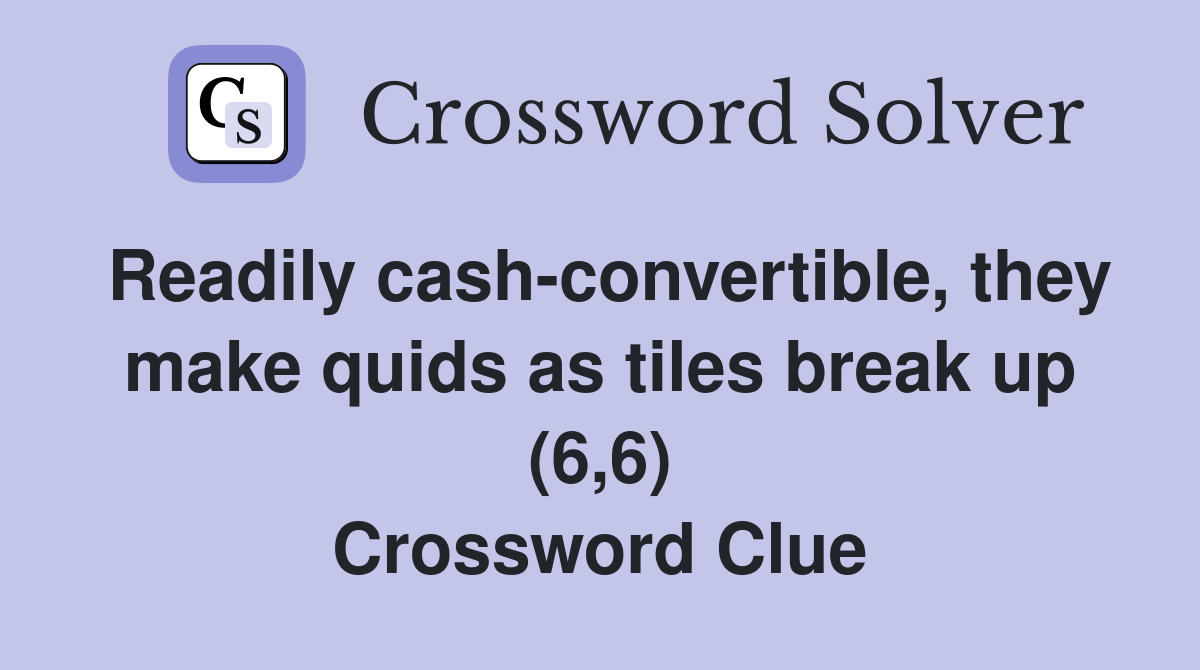 Readily cash-convertible, they make quids as tiles break up (6,6) Crossword Clue